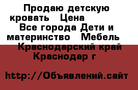 Продаю детскую кровать › Цена ­ 13 000 - Все города Дети и материнство » Мебель   . Краснодарский край,Краснодар г.